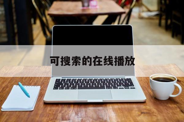 可搜索的在线播放(可搜索视频在线观看)