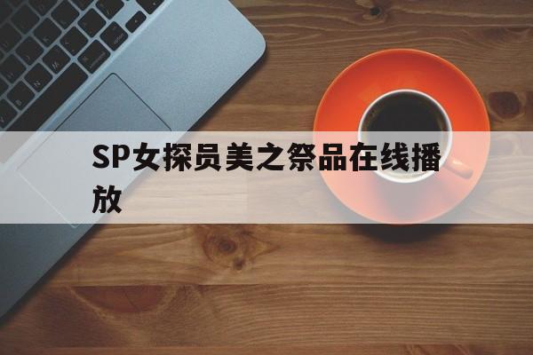 SP女探员美之祭品在线播放的简单介绍