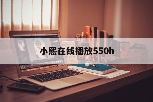 小熙在线播放550h(小熙abbey土豆视频)