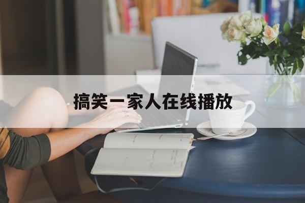 搞笑一家人在线播放(搞笑一家人在线播放全集)