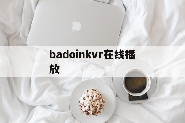 badoinkvr在线播放(bad girls完整版第一季)