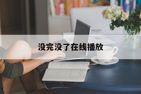 没完没了在线播放(老电影没完没了在线观看)