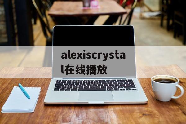 包含alexiscrystal在线播放的词条